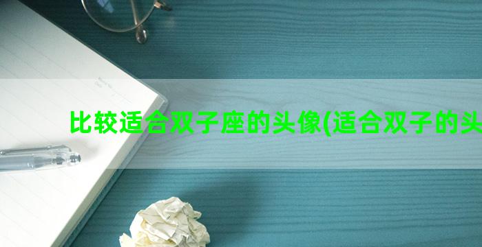 比较适合双子座的头像(适合双子的头像男)