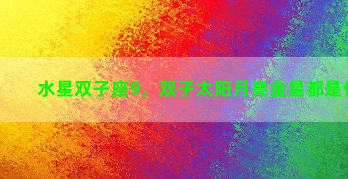水星双子座9，双子太阳月亮金星都是什么座的