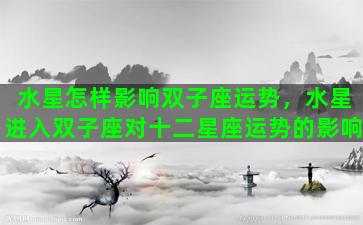 水星怎样影响双子座运势，水星进入双子座对十二星座运势的影响