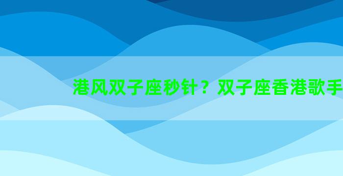 港风双子座秒针？双子座香港歌手
