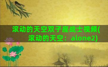 滚动的天空双子座战士视频(滚动的天空：alone2)
