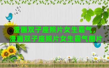 漫画双子座照片女生霸气，漫画双子座照片女生霸气图片
