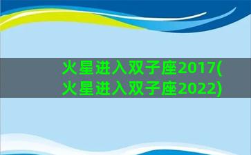 火星进入双子座2017(火星进入双子座2022)