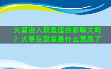 火星进入双鱼座的影响大吗？火星在双鱼是什么意思了
