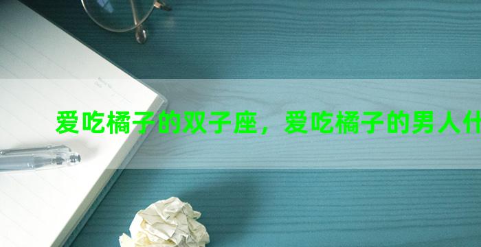爱吃橘子的双子座，爱吃橘子的男人什么性格