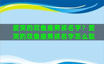 爱哭的双鱼座男孩名字？爱哭的双鱼座男孩名字怎么取