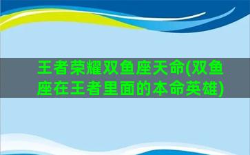 王者荣耀双鱼座天命(双鱼座在王者里面的本命英雄)