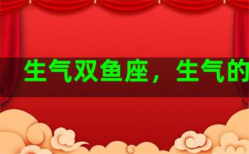 生气双鱼座，生气的双鱼