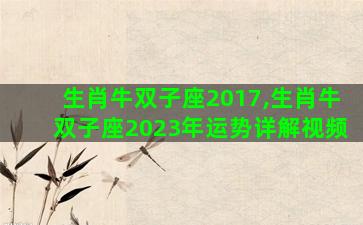 生肖牛双子座2017,生肖牛双子座2023年运势详解视频