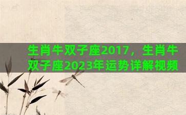 生肖牛双子座2017，生肖牛双子座2023年运势详解视频