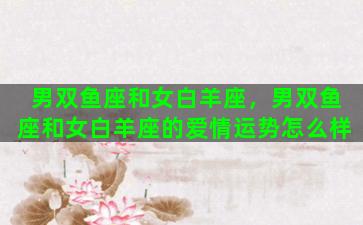 男双鱼座和女白羊座，男双鱼座和女白羊座的爱情运势怎么样