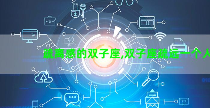疏离感的双子座,双子座疏远一个人