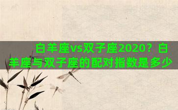 白羊座vs双子座2020？白羊座与双子座的配对指数是多少