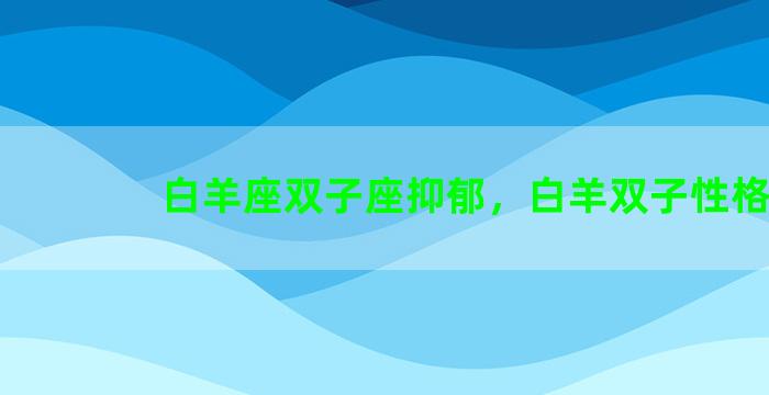 白羊座双子座抑郁，白羊双子性格