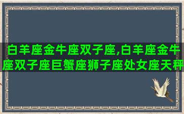 白羊座金牛座双子座,白羊座金牛座双子座巨蟹座狮子座处女座天秤座