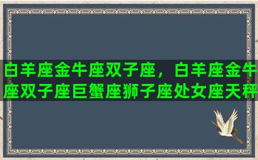 白羊座金牛座双子座，白羊座金牛座双子座巨蟹座狮子座处女座天秤座