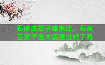 石家庄双子座拆迁，石家庄双子座大厦建设好了吗