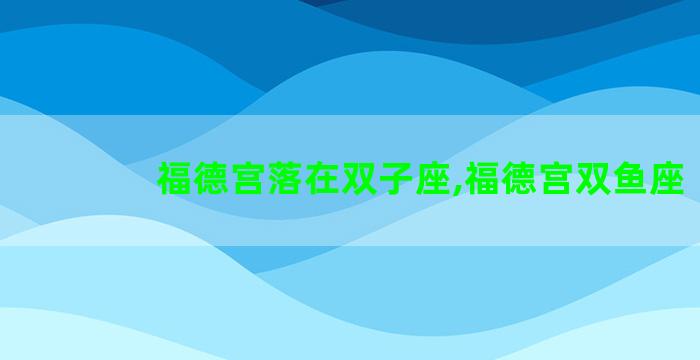 福德宫落在双子座,福德宫双鱼座