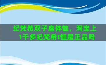 纪梵希双子座体恤，淘宝上1千多纪梵希t恤是正品吗