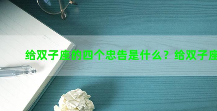 给双子座的四个忠告是什么？给双子座的情话
