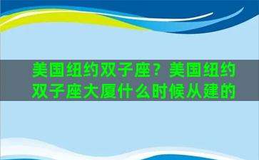 美国纽约双子座？美国纽约双子座大厦什么时候从建的