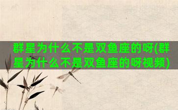 群星为什么不是双鱼座的呀(群星为什么不是双鱼座的呀视频)