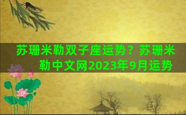 苏珊米勒双子座运势？苏珊米勒中文网2023年9月运势