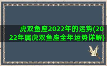 虎双鱼座2022年的运势(2022年属虎双鱼座全年运势详解)