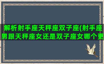 解析射手座天秤座双子座(射手座男跟天秤座女还是双子座女哪个更合适)