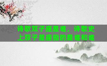 诗歌双子座是谁，诗歌史上双子星座指的是谁和谁