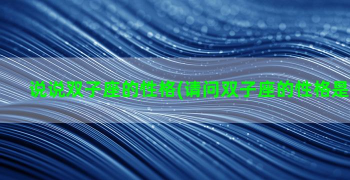 说说双子座的性格(请问双子座的性格是怎么样的)