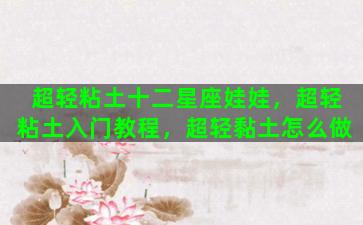 超轻粘土十二星座娃娃，超轻粘土入门教程，超轻黏土怎么做