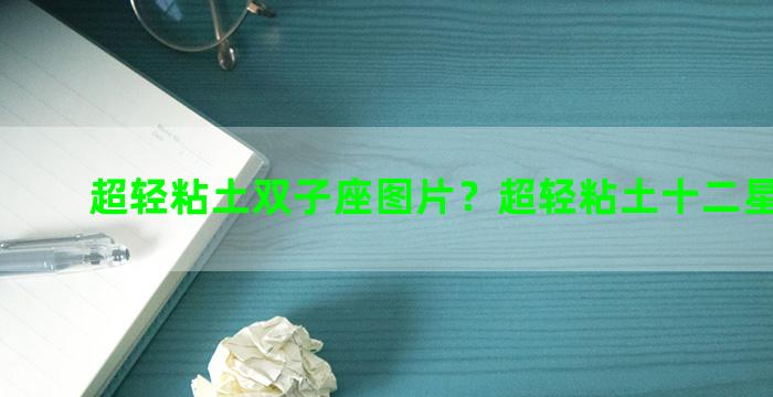 超轻粘土双子座图片？超轻粘土十二星座图片