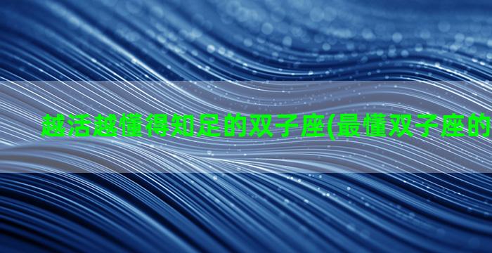 越活越懂得知足的双子座(最懂双子座的三个星座)