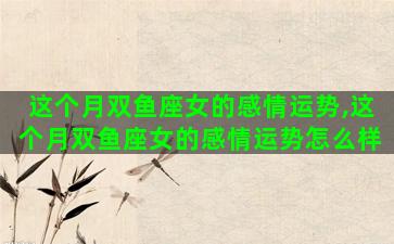 这个月双鱼座女的感情运势,这个月双鱼座女的感情运势怎么样