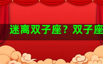 迷离双子座？双子座迷糊