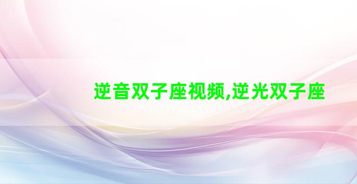 逆音双子座视频,逆光双子座