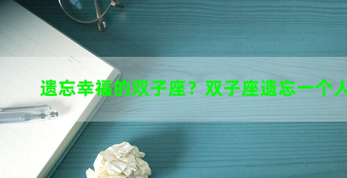 遗忘幸福的双子座？双子座遗忘一个人的速度