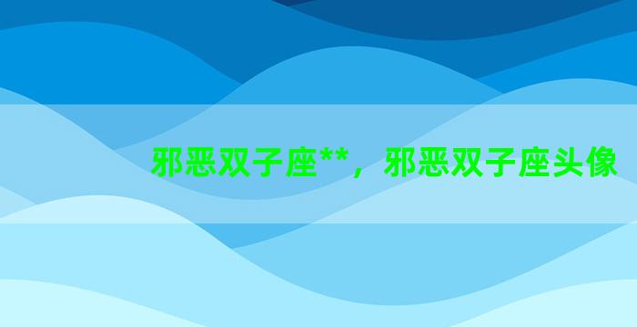 邪恶双子座**，邪恶双子座头像