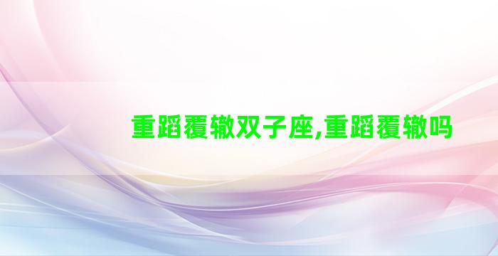 重蹈覆辙双子座,重蹈覆辙吗