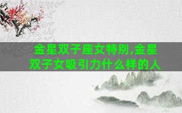 金星双子座女特别,金星双子女吸引力什么样的人
