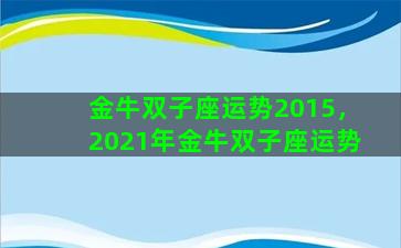 金牛双子座运势2015，2021年金牛双子座运势