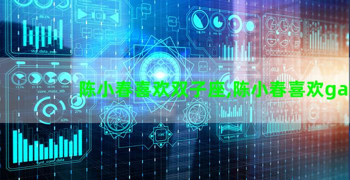 陈小春喜欢双子座,陈小春喜欢gai