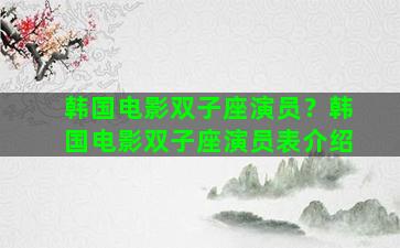 韩国电影双子座演员？韩国电影双子座演员表介绍