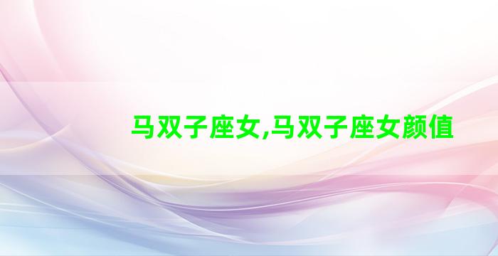 马双子座女,马双子座女颜值