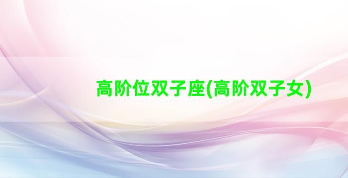 高阶位双子座(高阶双子女)