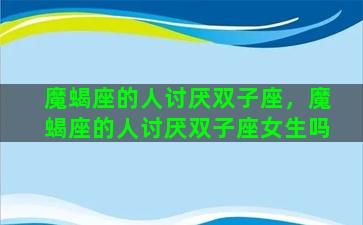 魔蝎座的人讨厌双子座，魔蝎座的人讨厌双子座女生吗