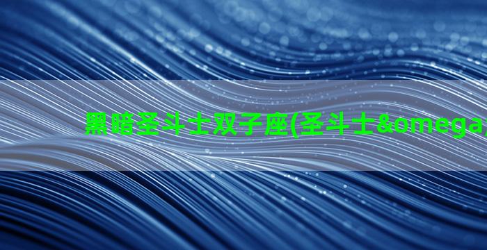 黑暗圣斗士双子座(圣斗士ω双子座)