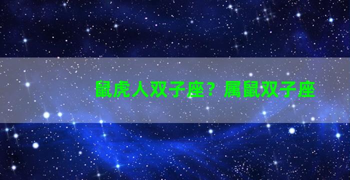 鼠虎人双子座？属鼠双子座